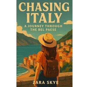 Skye, Zara Chasing Italy: A Journey Through the Bel Paese: A Travel Guide to Hidden Gems, Famous Cities, and Authentic Italian Experiences Skye, Zara Chasing Italy: A Journey Through the Bel Paese: A Travel Guide to Hidden Gems, Famous Cities, and Authentic Italian Experiences