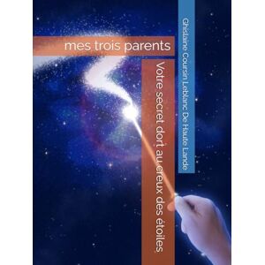 Coursin Leblanc De Haute Lande, Ghislaine Votre secret dort au creux des étoiles: Mes trois parents Coursin Leblanc De Haute Lande, Ghislaine Votre secret dort au creux des étoiles: Mes trois parents