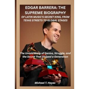 Hayes, Michael T. EDGAR BARRERA: THE SUPREME BIOGRAPHY OF LATIN MUSIC’S SECRET KING, FROM TEXAS STREETS TO GLOBAL STAGES: The Untold Story of Genius, Struggle, and the Sound That Shaped a Generation Hayes, Michael T. EDGAR BARRERA: THE SUPREME BIOGRAPHY OF LATIN MUSIC’S SECRET KING, FROM TEXAS STREETS TO GLOBAL STAGES: The Untold Story of Genius, Struggle, and the Sound That Shaped a Generation