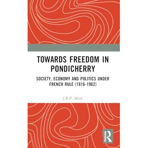 More, J.B.P. Towards Freedom in Pondicherry: Society, Economy and Politics under French Rule (1816-1962) More, J.B.P. Towards Freedom in Pondicherry: Society, Economy and Politics under French Rule (1816-1962)