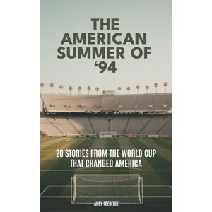 Frederik, Andy The American Summer of '94: 20 Stories from the World Cup That Changed America Frederik, Andy The American Summer of '94: 20 Stories from the World Cup That Changed America