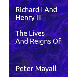 Mayall, Mr Peter William Richard I And Henry III The Lives And Reigns Of Mayall, Mr Peter William Richard I And Henry III The Lives And Reigns Of