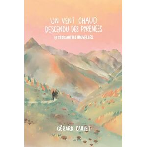 Caillet, Gérard Un vent chaud descendu des Pyrénées et trois autres nouvelles Caillet, Gérard Un vent chaud descendu des Pyrénées et trois autres nouvelles