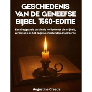 Creeds, Augustine Geschiedenis van de Geneefse Bijbel 1560-editie: Een diepgaande duik in de heilige tekst die vrijheid, reformatie en het Engelse christendom inspireerde Creeds, Augustine Geschiedenis van de Geneefse Bijbel 1560-editie: Een diepgaande duik in de heilige tekst die vrijheid, reformatie en het Engelse christendom inspireerde