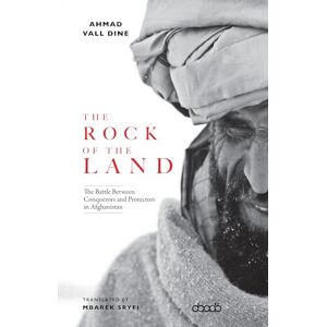 Ahmed The Rock of The Land: The Battle Between Conquerors and Protectors in Afghanistan Ahmed The Rock of The Land: The Battle Between Conquerors and Protectors in Afghanistan