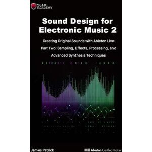 Patrick, Mr James Sound Design for Electronic Music Creating Original Sound with Ableton Live: Part Two Effects Processing, Sampling, and Advanced Digital Synthesis Patrick, Mr James Sound Design for Electronic Music Creating Original Sound with Ableton Live: Part Two Effects Processing, Sampling, and Advanced Digital Synthesis