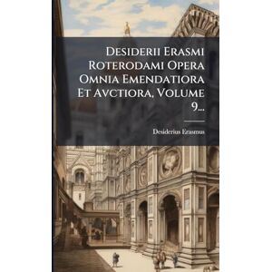 Erasmus, Desiderius Desiderii Erasmi Roterodami Opera Omnia Emendatiora Et Avctiora, Volume 9... Erasmus, Desiderius Desiderii Erasmi Roterodami Opera Omnia Emendatiora Et Avctiora, Volume 9...