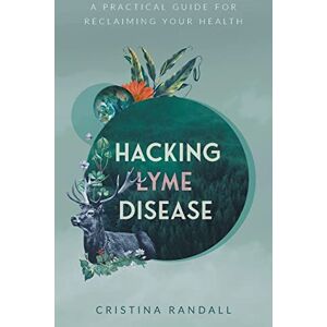 Randall, Cristina Hacking Lyme Disease: A Practical Guide for Reclaiming Your Health Randall, Cristina Hacking Lyme Disease: A Practical Guide for Reclaiming Your Health