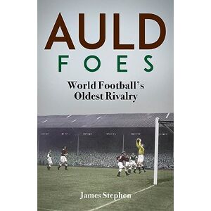 James Stephen Auld Foes: World Football's Oldest Rivalry James Stephen Auld Foes: World Football's Oldest Rivalry
