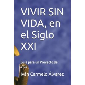 Álvarez, Iván Carmelo VIVIR SIN VIDA, en el Siglo XXI: Guía para un Proyecto de Vida Álvarez, Iván Carmelo VIVIR SIN VIDA, en el Siglo XXI: Guía para un Proyecto de Vida