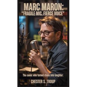 S. Troup, Chester Marc Maron: Fragile Mic, Fierce Voice: The Comic Who Turned Chaos into Laughter S. Troup, Chester Marc Maron: Fragile Mic, Fierce Voice: The Comic Who Turned Chaos into Laughter
