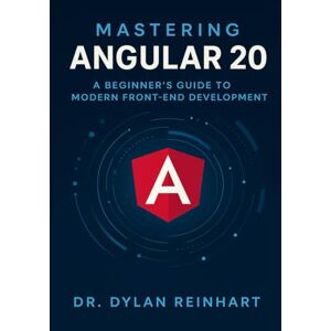 Reinhart, Dr. Dylan Mastering Angular 20: A Beginner’s Guide to Modern Front-End Development Reinhart, Dr. Dylan Mastering Angular 20: A Beginner’s Guide to Modern Front-End Development