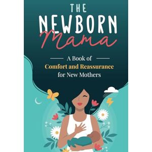 Tobin, Ashley The Newborn Mama: A Book of Comfort and Reassurance for New Mothers: Helpful, Non-Judgmental Advice & Support from Fellow Mothers, Mindfulness Exercises, Positivity and Self-Care for First Time Moms Tobin, Ashley The Newborn Mama: A Book of Comfort and Reassurance for New Mothers: Helpful, Non-Judgmental Advice & Support from Fellow Mothers, Mindfulness Exercises, Positivity and Self-Care for First Time Moms
