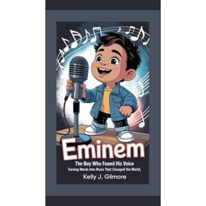 J. Gilmore, Kelly EMINEM: The Boy Who Found His Voice Turning Words into Music That Changed the World J. Gilmore, Kelly EMINEM: The Boy Who Found His Voice Turning Words into Music That Changed the World