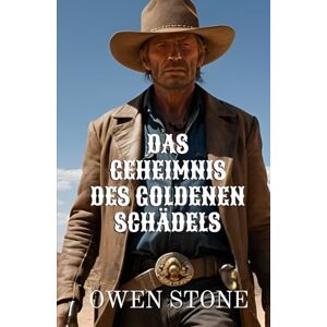 Stone, Owen Das Geheimnis des Goldener Schädels: Kurzgeschichten aus dem Alten Westen mit Owen Stone (kurze Westernromane) Stone, Owen Das Geheimnis des Goldener Schädels: Kurzgeschichten aus dem Alten Westen mit Owen Stone (kurze Westernromane)