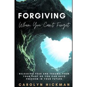 Hickman, Carolyn FORGIVING WHEN YOU CAN’T FORGET: Releasing Fear And Trauma From Your Past So You Can Have Freedom In Your Future Hickman, Carolyn FORGIVING WHEN YOU CAN’T FORGET: Releasing Fear And Trauma From Your Past So You Can Have Freedom In Your Future