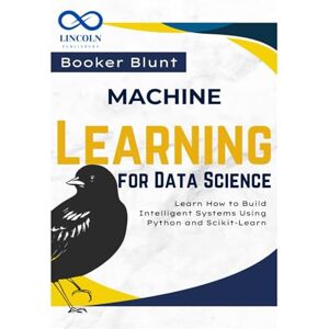BLUNT, BOOKER Machine Learning for Data Science: Learn How to Build Intelligent Systems Using Python and Scikit-Learn BLUNT, BOOKER Machine Learning for Data Science: Learn How to Build Intelligent Systems Using Python and Scikit-Learn