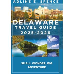 E. Spence, Adline Delaware Travel Guide 2025-2026:: Small Wonder, Big Adventure E. Spence, Adline Delaware Travel Guide 2025-2026:: Small Wonder, Big Adventure