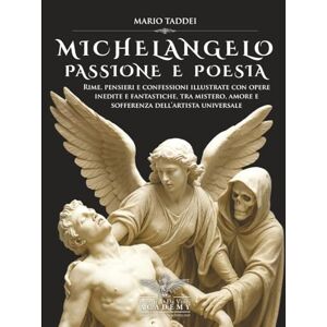 Taddei, Mario MICHELANGELO, PASSIONE E POESIA: Rime, pensieri e confessioni illustrate con opere inedite e fantastiche, tra mistero, amore e sofferenza dell’artista universale Taddei, Mario MICHELANGELO, PASSIONE E POESIA: Rime, pensieri e confessioni illustrate con opere inedite e fantastiche, tra mistero, amore e sofferenza dell’artista universale