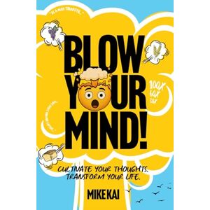 Kai, Mike Blow Your Mind!: Cultivate Your Thoughts. Transform Your Life. Kai, Mike Blow Your Mind!: Cultivate Your Thoughts. Transform Your Life.