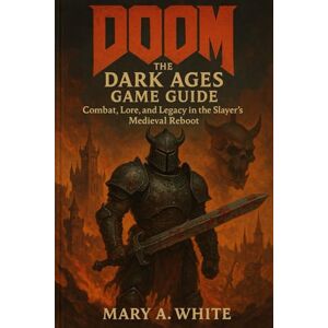 White, Mary A Doom: The Dark Ages Game Guide: Combat,Lore,and Legacy in the Slayer's Medieval Reboot White, Mary A Doom: The Dark Ages Game Guide: Combat,Lore,and Legacy in the Slayer's Medieval Reboot