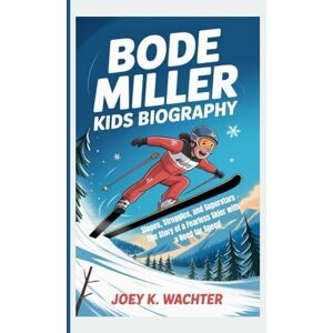 K. Wachter, Joey BODE MILLER KIDS BIOGRAPHY: Slopes, Struggles, and Superstars – The Story of a Fearless Skier with a Need for Speed K. Wachter, Joey BODE MILLER KIDS BIOGRAPHY: Slopes, Struggles, and Superstars – The Story of a Fearless Skier with a Need for Speed