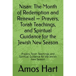Hart, Amos Nisan: The Month of Redemption and Renewal — Prayers, Torah Teachings, and Spiritual Guidance for the Jewish New Season: Prayers, Torah Teachings, and Spiritual Guidance for the Jewish New Season Hart, Amos Nisan: The Month of Redemption and Renewal — Prayers, Torah Teachings, and Spiritual Guidance for the Jewish New Season: Prayers, Torah Teachings, and Spiritual Guidance for the Jewish New Season
