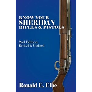 Elbe, Ronald E Know Your Sheridan Rifles & Pistols: 2nd Edition Revised & Updated Elbe, Ronald E Know Your Sheridan Rifles & Pistols: 2nd Edition Revised & Updated