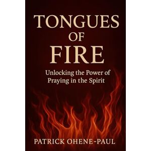 Ohene-Paul, Patrick TONGUES OF FIRE 🔥: Unlocking the Power of Praying in the Spirit Ohene-Paul, Patrick TONGUES OF FIRE 🔥: Unlocking the Power of Praying in the Spirit