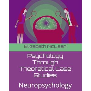 McLean, Elizabeth Psychology Through Theoretical Case Studies: Neuropsychology McLean, Elizabeth Psychology Through Theoretical Case Studies: Neuropsychology