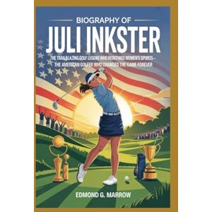 MARROW, EDMOND G. BIOGRAPHY OF JULI INKSTER: THE TRAILBLAZING GOLF LEGEND WHO REDEFINED WOMEN’S SPORTS The American Golfer Who Changed the Game Forever MARROW, EDMOND G. BIOGRAPHY OF JULI INKSTER: THE TRAILBLAZING GOLF LEGEND WHO REDEFINED WOMEN’S SPORTS The American Golfer Who Changed the Game Forever