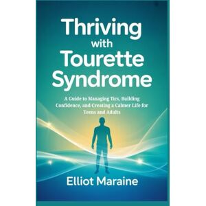 Maraine, Elliot THRIVING WITH TOURETTE SYNDROME: A Guide to Managing Tics, Building Confidence, and Creating a Calmer Life for Teens and Adults Maraine, Elliot THRIVING WITH TOURETTE SYNDROME: A Guide to Managing Tics, Building Confidence, and Creating a Calmer Life for Teens and Adults