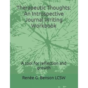 Benson, Renee G Therapeutic Thoughts: An Introspective Journal Writing Workbook: A tool for reflection and growth Benson, Renee G Therapeutic Thoughts: An Introspective Journal Writing Workbook: A tool for reflection and growth