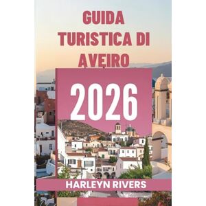 RIVERS, HARLEYN GUIDA TURISTICA DI AVEIRO 2026: "La Venezia del Portogallo: esplora i canali colorati RIVERS, HARLEYN GUIDA TURISTICA DI AVEIRO 2026: "La Venezia del Portogallo: esplora i canali colorati