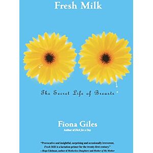 Giles, Fiona Fresh Milk: The Secret Life of Breasts Giles, Fiona Fresh Milk: The Secret Life of Breasts