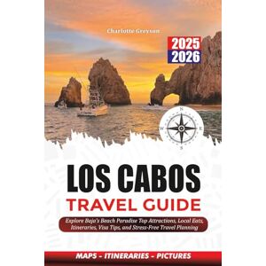 GREYSON, CHARLOTTE LOS CABOS TRAVEL GUIDE 2025 – 2026: Explore Baja’s Beach Paradise Top Attractions, Local Eats, Itineraries, Visa Tips, and Stress-Free Travel Planning GREYSON, CHARLOTTE LOS CABOS TRAVEL GUIDE 2025 – 2026: Explore Baja’s Beach Paradise Top Attractions, Local Eats, Itineraries, Visa Tips, and Stress-Free Travel Planning