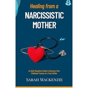 Mackenzie, Sarah Healing from a Narcissistic Mother: An Adult Daughter’s Guide to Recovery from Childhood Trauma of a Toxic Mother Mackenzie, Sarah Healing from a Narcissistic Mother: An Adult Daughter’s Guide to Recovery from Childhood Trauma of a Toxic Mother