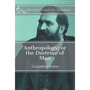 Weidner, Revere Franklin Anthropology: Or the Doctrine of Man (Complete Works of Revere Franklin Weidner) Weidner, Revere Franklin Anthropology: Or the Doctrine of Man (Complete Works of Revere Franklin Weidner)
