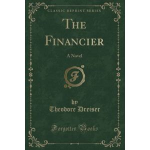 Dreiser, Theodore The Financier (Classic Reprint): A Novel Dreiser, Theodore The Financier (Classic Reprint): A Novel