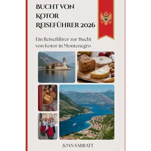 Sarratt, Joan Bucht von Kotor Reiseführer 2026: Ein Reiseführer zur Bucht von Kotor in Montenegro Sarratt, Joan Bucht von Kotor Reiseführer 2026: Ein Reiseführer zur Bucht von Kotor in Montenegro