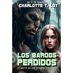 LOY, CHARLOTTE T. LOS BAROGS PERDIDOS: El rapto de las descendientes III (Alien Romance, Romantasy) LOY, CHARLOTTE T. LOS BAROGS PERDIDOS: El rapto de las descendientes III (Alien Romance, Romantasy)