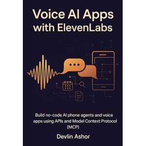 Ashor, Devlin Voice AI Apps with ElevenLabs: Build no-code AI phone agents and voice apps using APIs and Model Context Protocol (MCP) Ashor, Devlin Voice AI Apps with ElevenLabs: Build no-code AI phone agents and voice apps using APIs and Model Context Protocol (MCP)