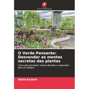 Kaakeh, Walid O Verde Pensante: Desvendar as mentes secretas das plantas: Como eles percebem, tomam decisões e respondem sem um cérebro Kaakeh, Walid O Verde Pensante: Desvendar as mentes secretas das plantas: Como eles percebem, tomam decisões e respondem sem um cérebro