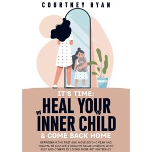 Ryan, Courtney IT’S TIME: HEAL YOUR INNER CHILD AND COME BACK HOME: REPROGRAM THE PAST AND MOVE BEYOND FEAR AND TRAUMA TO CULTIVATE HEALTHY RELATIONSHIPS WITH SELF ... (Healing Your Inner Child Series) Ryan, Courtney IT’S TIME: HEAL YOUR INNER CHILD AND COME BACK HOME: REPROGRAM THE PAST AND MOVE BEYOND FEAR AND TRAUMA TO CULTIVATE HEALTHY RELATIONSHIPS WITH SELF ... (Healing Your Inner Child Series)