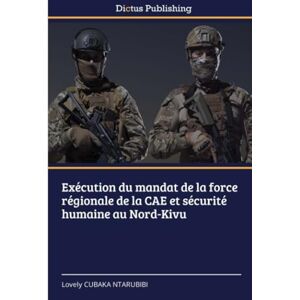 CUBAKA NTARUBIBI, Lovely Exécution du mandat de la force régionale de la CAE et sécurité humaine au Nord-Kivu CUBAKA NTARUBIBI, Lovely Exécution du mandat de la force régionale de la CAE et sécurité humaine au Nord-Kivu