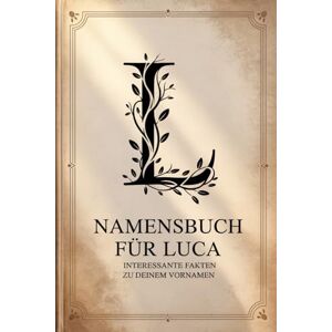 Lehner, Thomas Namensbuch für Luca: Interessante Fakten zu deinem Vornamen: Ein liebevoll gestaltetes Buch über Herkunft, Bedeutung, Geschichte, Fun Facts und kreative Impulse rund um den Vornamen Luca Lehner, Thomas Namensbuch für Luca: Interessante Fakten zu deinem Vornamen: Ein liebevoll gestaltetes Buch über Herkunft, Bedeutung, Geschichte, Fun Facts und kreative Impulse rund um den Vornamen Luca