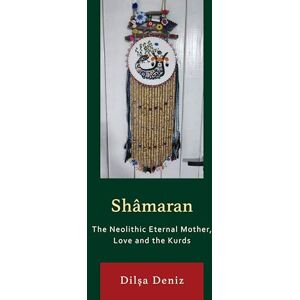 Dilşa Deniz Shâmaran: The Neolithic Eternal Mother, Love and the Kurds (Kurdish Societies, Politics, and International Relations) Dilşa Deniz Shâmaran: The Neolithic Eternal Mother, Love and the Kurds (Kurdish Societies, Politics, and International Relations)