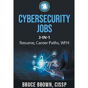 Brown, Bruce Cybersecurity Jobs 3- in-1 Value Bundle: Resume, Career Paths, and Work From Home Brown, Bruce Cybersecurity Jobs 3- in-1 Value Bundle: Resume, Career Paths, and Work From Home