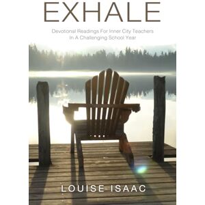 Isaac, Louise EXHALE: Devotional Readings For Inner City Teachers In A Challenging School Year Isaac, Louise EXHALE: Devotional Readings For Inner City Teachers In A Challenging School Year