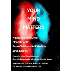 Finnegan, Mr Stephen Your Mind Matters 2025 Edition: A Guide to Navigating Your Life’s Mental Health From Childhood to Elderhood. Finnegan, Mr Stephen Your Mind Matters 2025 Edition: A Guide to Navigating Your Life’s Mental Health From Childhood to Elderhood.